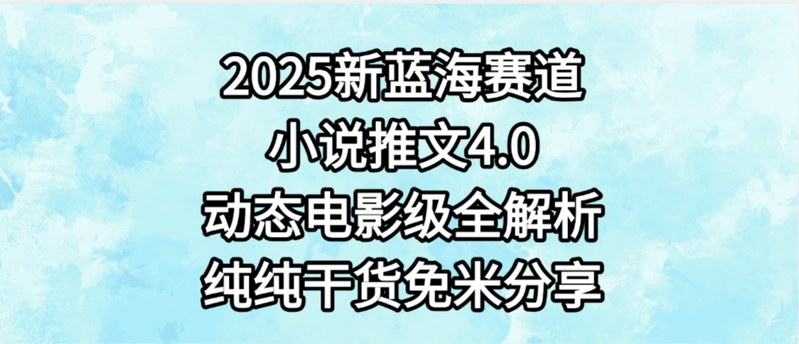 小说推文新蓝海赛道，最新4.0动态电影级版本，纯纯干货，免米分享，免费陪跑-三青创库
