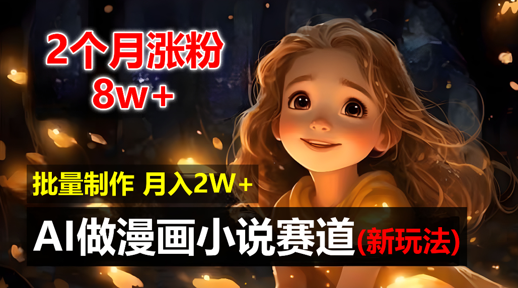 新玩法AI自动化做漫画小说赛道，操作简单可批量制作，号称新手小白2个月涨粉8w轻松月入2w+-三青创库