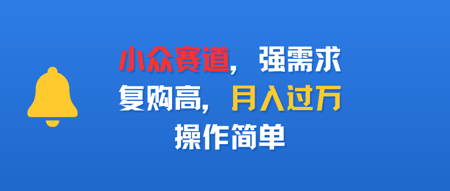 小众赛道，强需求，复购高，号称月入过万，操作简单-三青创库