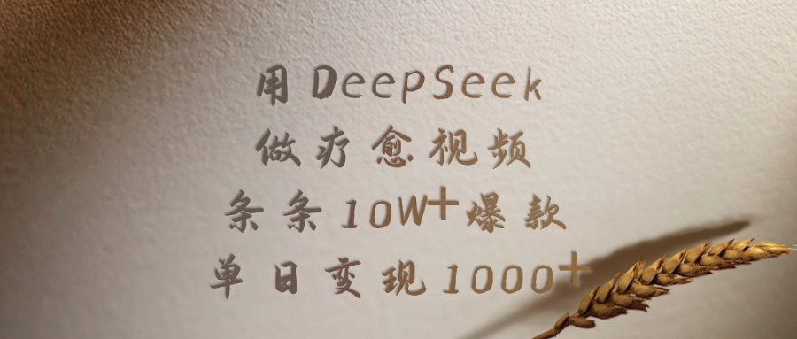 用DeepSeek做，疗愈视频，条条10W+爆款，号称单日变现1000+-三青创库