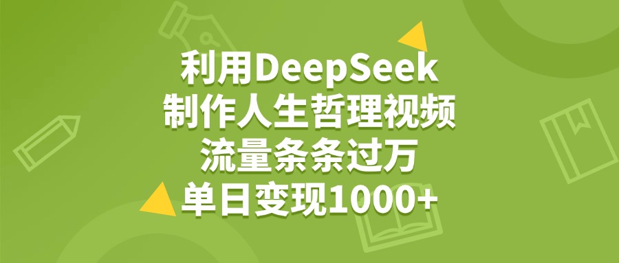 利用DeepSeek，用人生哲理视频，流量条条过万，号称单日变现1000+-三青创库