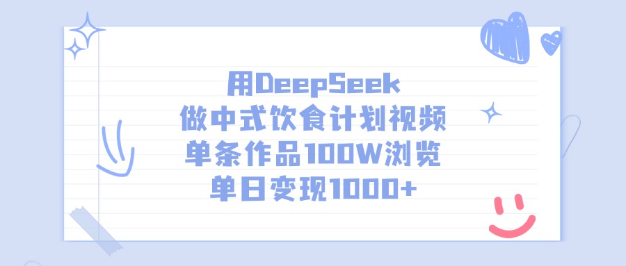 用DeepSeek做，中式饮食计划视频，单条作品100W浏览，号称单日变现1000+-三青创库