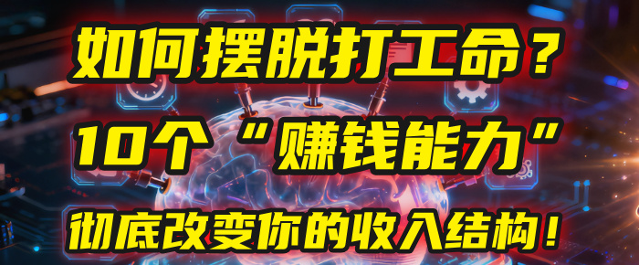 如何摆脱打工命？用10年总结10个“赚钱能力”，彻底改变你的收入结构！(2025必看)-三青创库