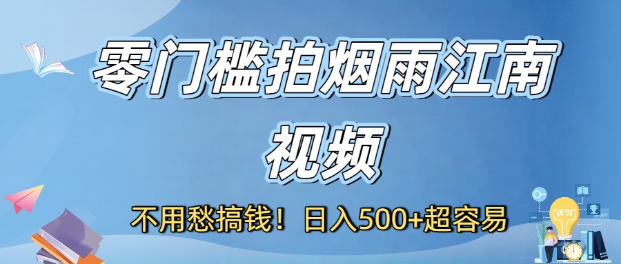 零门槛拍烟雨江南视频玩法，号称日入500+超容易-三青创库