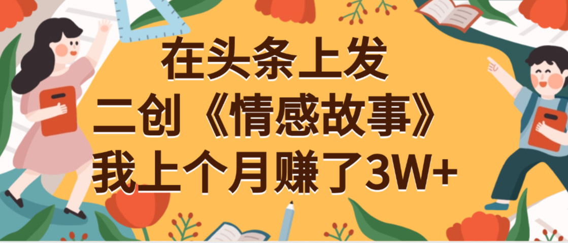 在头条上二创《情感故事》，号称月入3W+-三青创库
