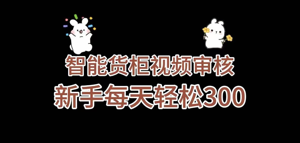 0门槛智能货柜视频审核玩法，几秒一单，多劳多得，号称新人小白一天轻松 300+-三青创库