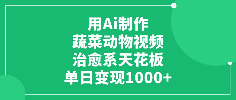 治愈系天花板：利用Ai制作蔬菜动物视频玩法，号称单日变现1000+-三青创库