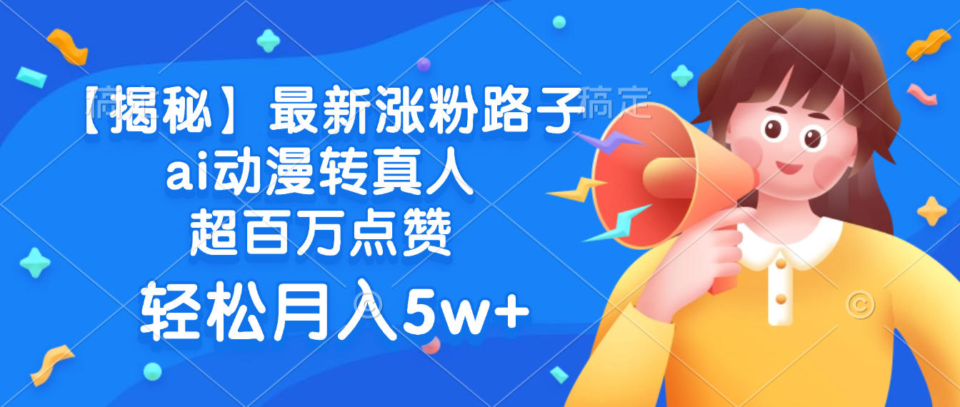 揭秘最新涨粉路子ai动漫转真人，超百万点赞，号称轻松月入5w+-三青创库