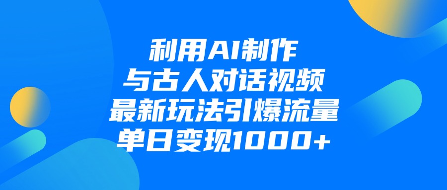 利用AI制作和古人对话的视频变现玩法，号称单日1000+-三青创库