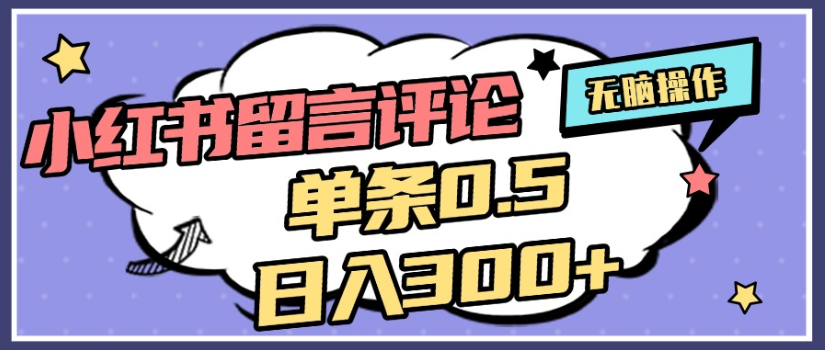 2025年最新小红薯评论单条0.5元，号称日入300＋无上限，详细操作流程-三青创库