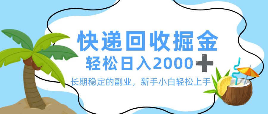 最新快递回收掘金长期稳定副业，号称新手小白当天上手轻松日入 2000+-三青创库