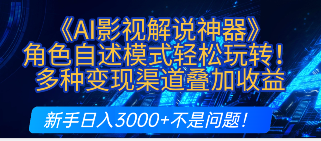 AI影视解说神器角色自述模式轻松玩转！多种变现渠道叠加收益，号称新手日入3000+不是问题！-三青创库