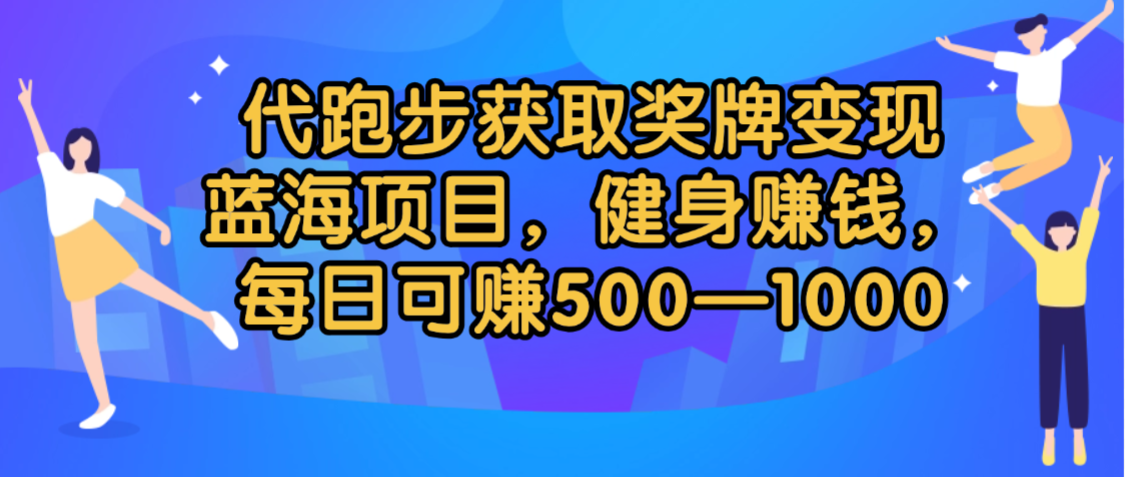 代跑步获取奖牌变现蓝海项目，健身赚钱，号称每日可赚500-2000-三青创库