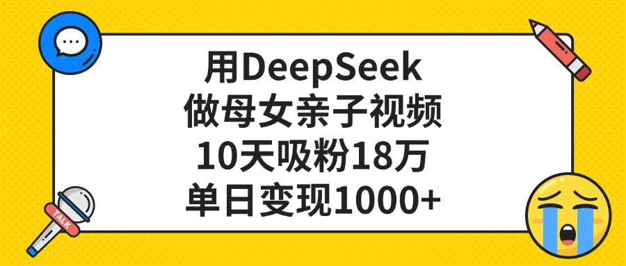利用DeepSeek生成母女亲子视频,号称10天吸粉18万单日变现1000+-三青创库