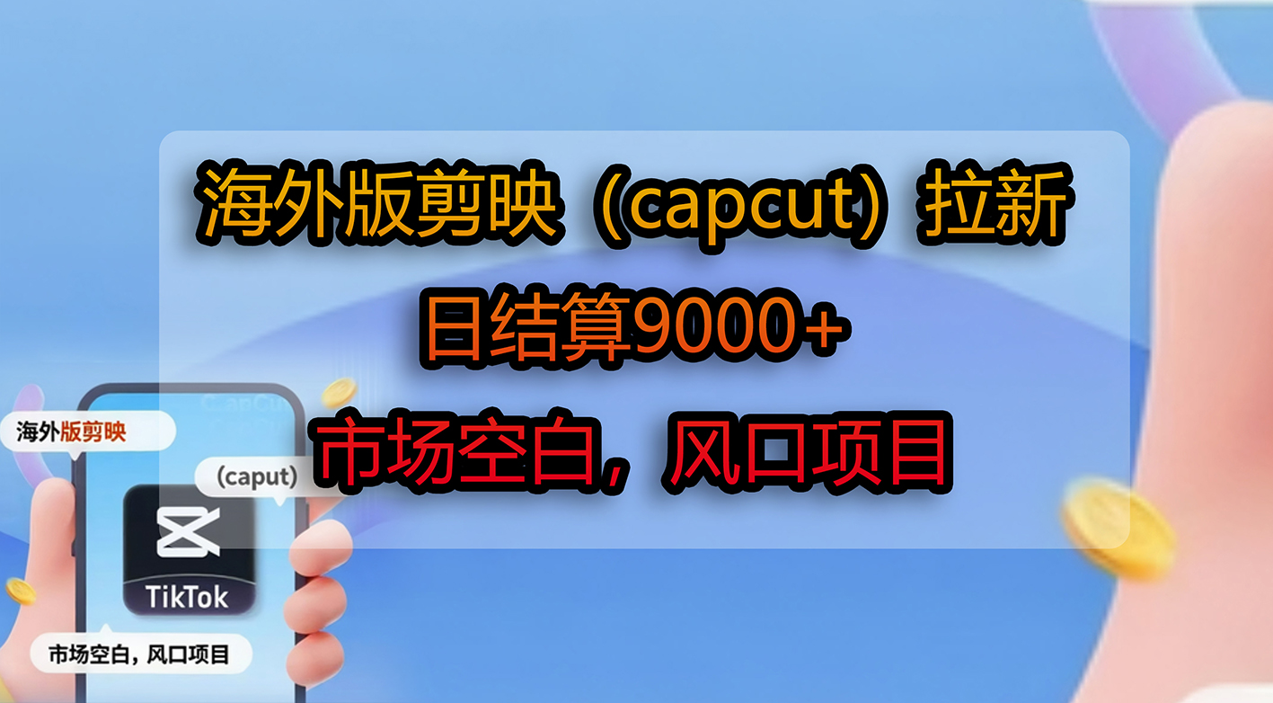 市场空白风口项目：海外版剪映（capcut）拉新，号称日结算9000+-三青创库