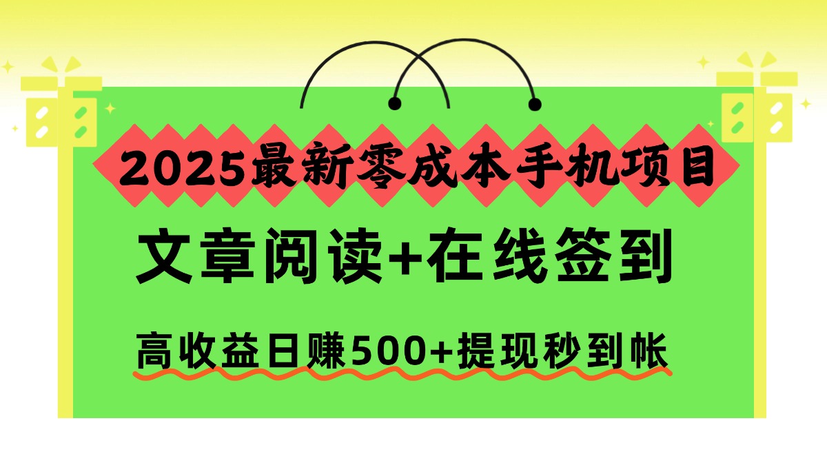 2025最新零成本手机项目，文章阅读+在线签到，号称日赚500+提现秒到帐-三青创库