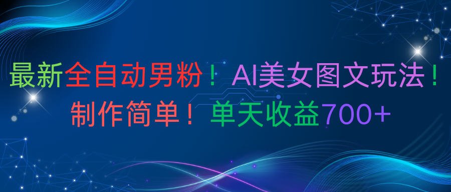 全自动男粉AI美女图文玩法！号称单天收益700+-三青创库
