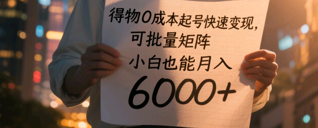 得物0成本起号快速变现，可批量矩阵，号称小白也能月入6000+-三青创库