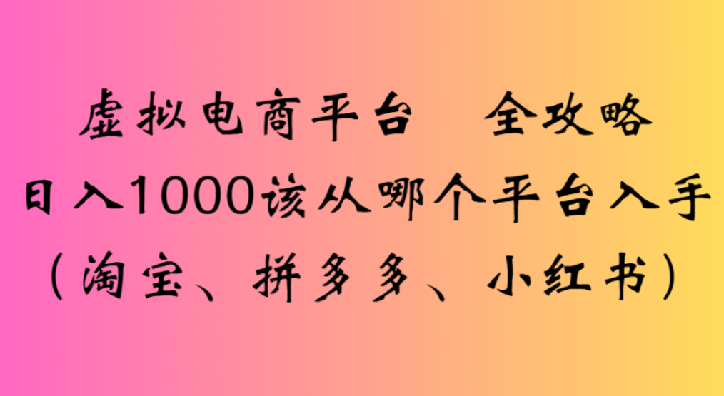 虚拟电商平台,该从哪个平台入手(t宝、拼多多、小红薯)全攻略,号称日入1000-三青创库