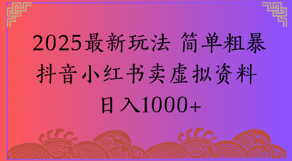 2025最新玩法，简单粗暴通过d音小红薯卖虚拟资料，号称日1000+-三青创库