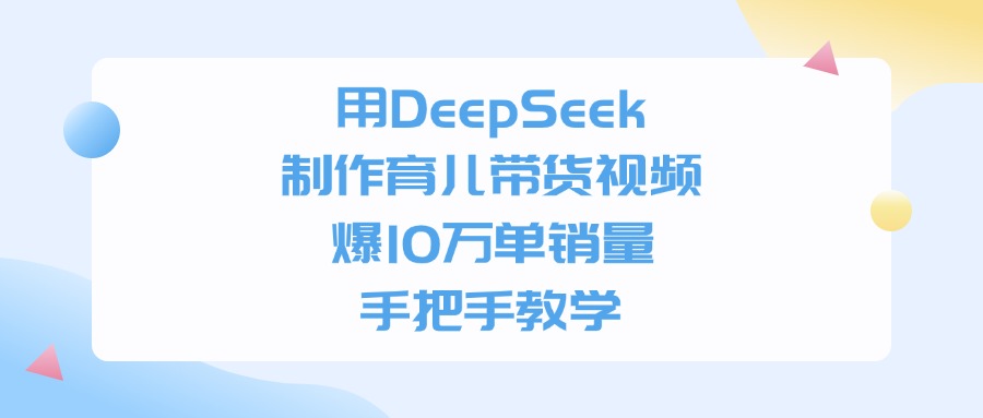 用DeepSeek制作育儿带货视频玩法,爆10万单销量,手把手全教学-三青创库