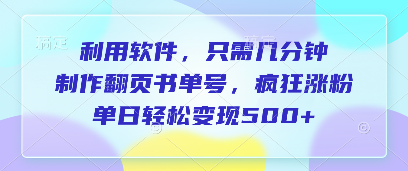 利用软件作翻页书单号玩法,只需几分钟制,号称单日轻松变现500+-三青创库