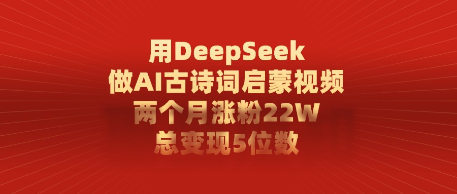 利用DeepSeek做AI古诗词启蒙视频，号称两个月直接涨粉22W总变现5位数-三青创库