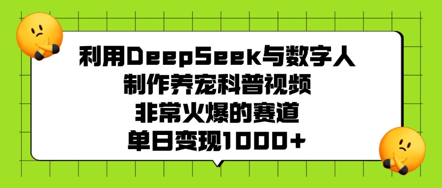 利用DeepSeek，与数字人制作养宠科普视频，非常火爆的赛道，号称单日变现1000+-三青创库