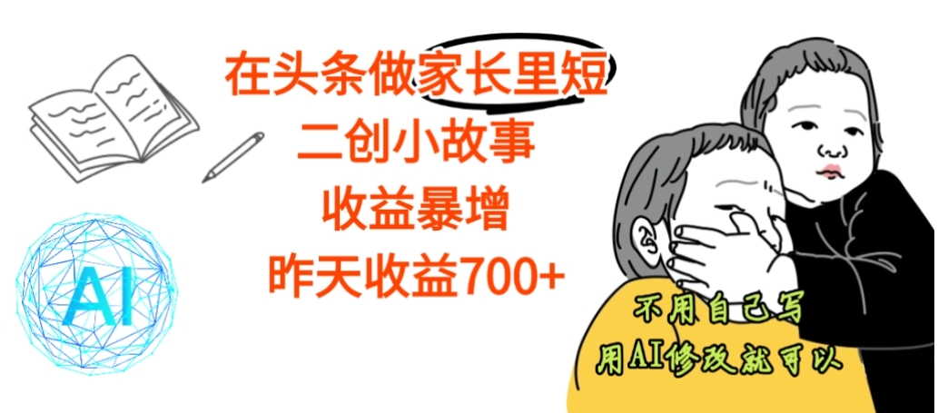 在头条做家长里短二创小故事，收益暴增，号称日收益700+-三青创库