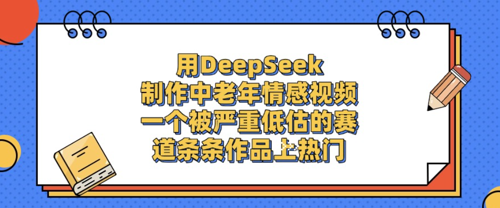 用DeepSeek制作中老年情感视频,一个被严重低估的赛道,条条作品上热门!-三青创库