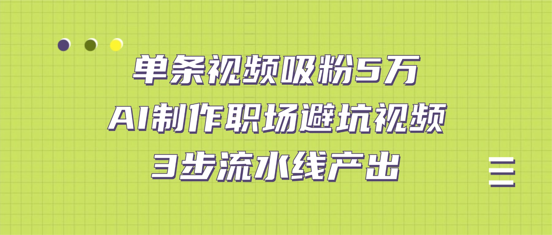 号称单条视频吸粉5万!AI制作职场避坑视频,3步流水线产出-三青创库