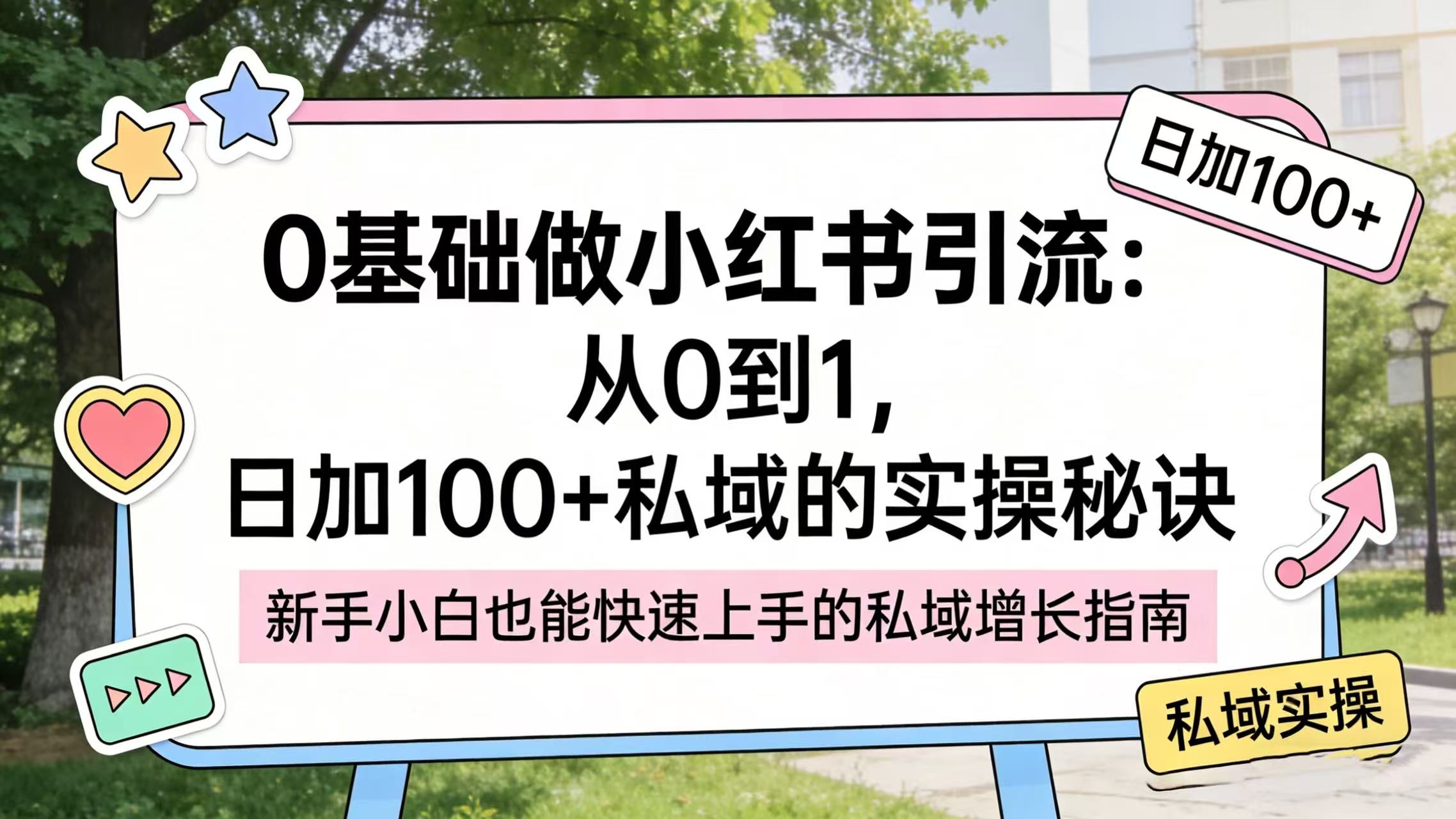 0 基础做小红薯引流:从 0 到 1,号称日加 100 + 私域的实操秘诀-三青创库