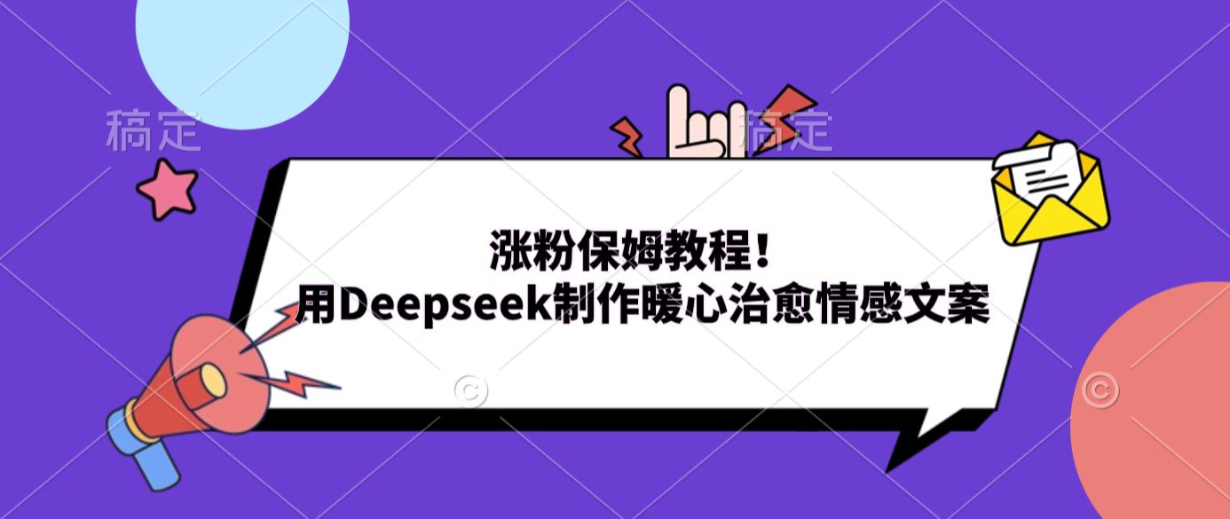 涨粉保姆教程！用Deepseek制作暖心治愈情感文案-三青创库