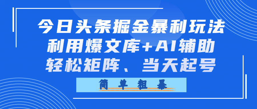 今日头条掘金暴利玩法，利用爆文库+AI辅助，号称轻松矩阵、当天起号-三青创库