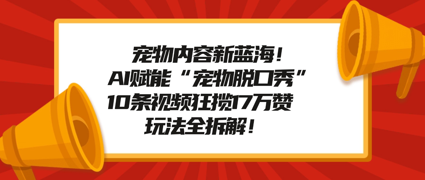 宠物脱口秀内容新蓝海！AI赋能“宠物脱口秀”，10条视频狂揽17万赞，玩法全拆解！-三青创库
