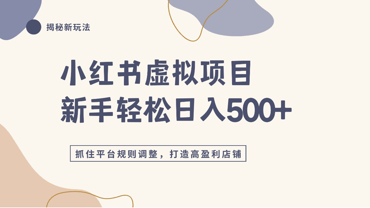小红书虚拟项目实战4.0,抓住平台规则调整,单店日入500+!-三青创库