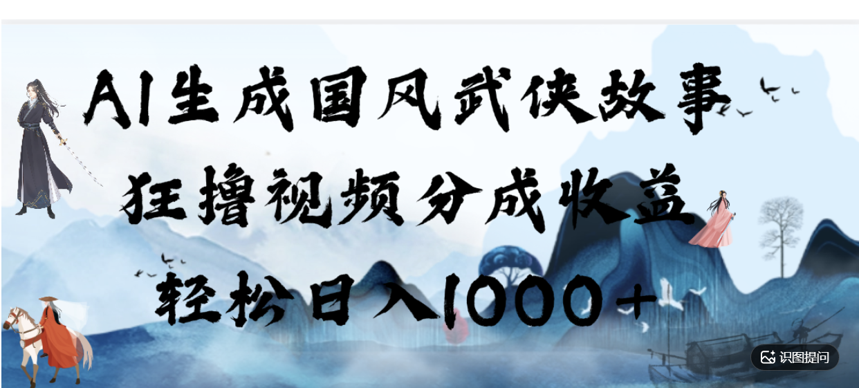 AI生成国风武侠故事,狂撸分成视频收益,轻松日入1000+【可多平台分发】!-三青创库