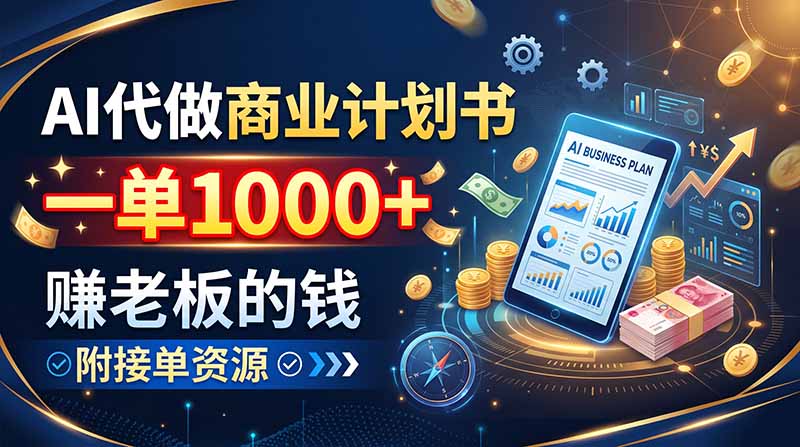 AI代做商业计划书,一单1000+,赚老板的钱,附接单资源-三青创库